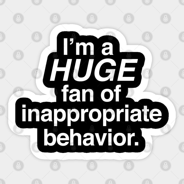 I'm a HUGE Fan of Inappropriate Behavior Sticker by Brad T